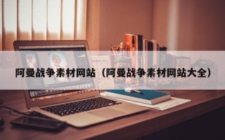 岳阳阿曼战争素材网站（阿曼战争素材网站大全）
