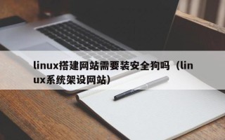 岳阳linux搭建网站需要装安全狗吗（linux系统架设网站）
