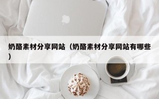 岳阳奶酪素材分享网站（奶酪素材分享网站有哪些）