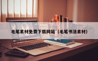 岳阳毛笔素材免费下载网站（毛笔书法素材）