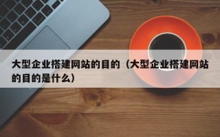 岳阳大型企业搭建网站的目的（大型企业搭建网站的目的是什么）