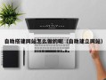 岳阳自助搭建网站怎么做的呢（自助建立网站）