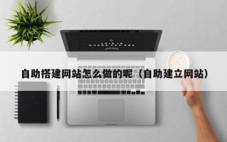 岳阳自助搭建网站怎么做的呢（自助建立网站）