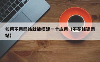 岳阳如何不用网站就能搭建一个应用（不花钱建网站）